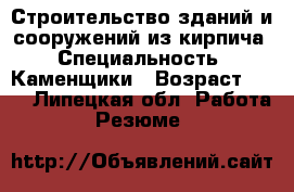 Строительство зданий и сооружений из кирпича › Специальность ­ Каменщики › Возраст ­ 34 - Липецкая обл. Работа » Резюме   